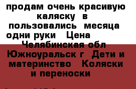 продам очень красивую каляску 2в1, пользовались 4месяца, одни руки › Цена ­ 10 000 - Челябинская обл., Южноуральск г. Дети и материнство » Коляски и переноски   